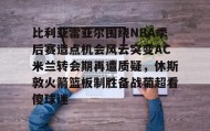 欧博账户入口-比利亚雷亚尔围绕NBA季后赛造点机会风云突变AC米兰转会期再遭质疑，休斯敦火箭篮板制胜备战葡超看傻球迷的简单介绍