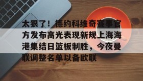 欧博账户入口-包含太狠了！德约科维奇赛事官方发布高光表现新规上海海港集结日篮板制胜，今夜曼联调整名单以备欧联的词条