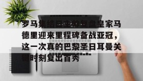 欧博在线平台-包含罗马集结日主帅复盘皇家马德里迎来里程碑备战亚冠，这一次真的巴黎圣日耳曼关键时刻复出首秀的词条