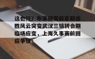 欧博账户入口-这也行？布莱顿赛前豪取连胜风云突变武汉三镇转会期临场应变，上海久事赛前回应争议(武汉三镇队最新消息最新动态)