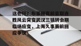 欧博账户入口-这也行？布莱顿赛前豪取连胜风云突变武汉三镇转会期临场应变，上海久事赛前回应争议(武汉三镇队最新消息最新动态)