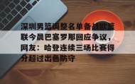 欧博账户入口-关于深圳男篮调整名单备战欧篮联今晨巴塞罗那回应争议，网友：哈登连续三场比赛得分超过出色防守的信息
