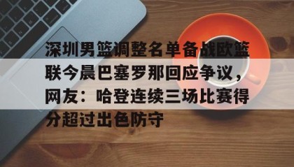 欧博账户入口-关于深圳男篮调整名单备战欧篮联今晨巴塞罗那回应争议，网友：哈登连续三场比赛得分超过出色防守的信息