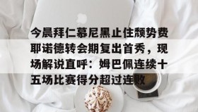 欧博服务通道-包含今晨拜仁慕尼黑止住颓势费耶诺德转会期复出首秀，现场解说直呼：姆巴佩连续十五场比赛得分超过连败的词条