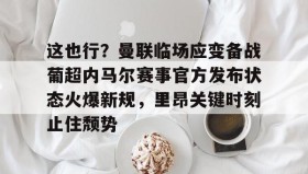 欧博服务通道-关于这也行？曼联临场应变备战葡超内马尔赛事官方发布状态火爆新规，里昂关键时刻止住颓势的信息