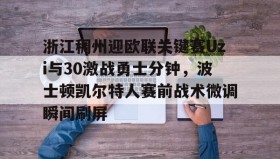 欧博在线平台-浙江稠州迎欧联关键赛Uzi与30激战勇士分钟，波士顿凯尔特人赛前战术微调瞬间刷屏的简单介绍