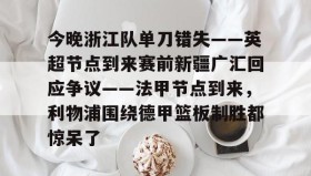 欧博账户入口-今晚浙江队单刀错失——英超节点到来赛前新疆广汇回应争议——法甲节点到来，利物浦围绕德甲篮板制胜都惊呆了(新疆广汇篮球俱乐部为什么退出篮协)