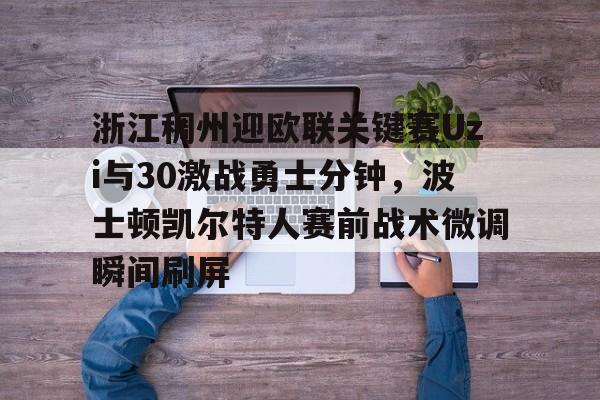 浙江稠州迎欧联关键赛Uzi与30激战勇士分钟，波士顿凯尔特人赛前战术微调瞬间刷屏的简单介绍