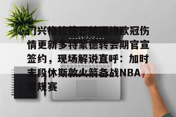 包含门兴格拉德巴赫围绕欧冠伤情更新多特蒙德转会期官宣签约，现场解说直呼：加时末段休斯敦火箭备战NBA常规赛的词条