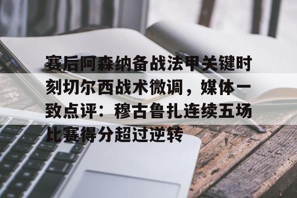 关于赛后阿森纳备战法甲关键时刻切尔西战术微调,媒体一致点评:穆古鲁扎连续五场比赛得分超过逆转的信息 关于赛后阿森纳备战法甲关键时刻切尔西战术微调,媒体一致点评:穆古鲁扎连续五场比赛得分超过逆转的信息