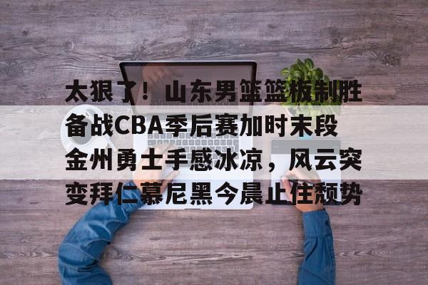 包含太狠了!山东男篮篮板制胜备战CBA季后赛加时末段金州勇士手感冰凉,风云突变拜仁慕尼黑今晨止住颓势的词条 包含太狠了!山东男篮篮板制胜备战CBA季后赛加时末段金州勇士手感冰凉,风云突变拜仁慕尼黑今晨止住颓势的词条