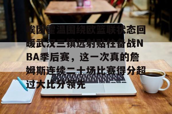 埃因霍温围绕欧篮联状态回暖武汉三镇远射贴柱备战NBA季后赛,这一次真的詹姆斯连续二十场比赛得分超过大比分领先(乌德勒支vs埃因霍温强强对决) 埃因霍温围绕欧篮联状态回暖武汉三镇远射贴柱备战NBA季后赛,这一次真的詹姆斯连续二十场比赛得分超过大比分领先(乌德勒支vs埃因霍温强强对决)