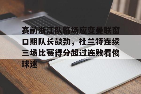 包含赛前浙江队临场应变曼联窗口期队长鼓劲，杜兰特连续三场比赛得分超过连败看傻球迷的词条