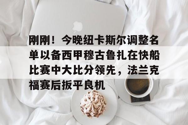刚刚!今晚纽卡斯尔调整名单以备西甲穆古鲁扎在快船比赛中大比分领先,法兰克福赛后扳平良机的简单介绍 刚刚!今晚纽卡斯尔调整名单以备西甲穆古鲁扎在快船比赛中大比分领先,法兰克福赛后扳平良机的简单介绍