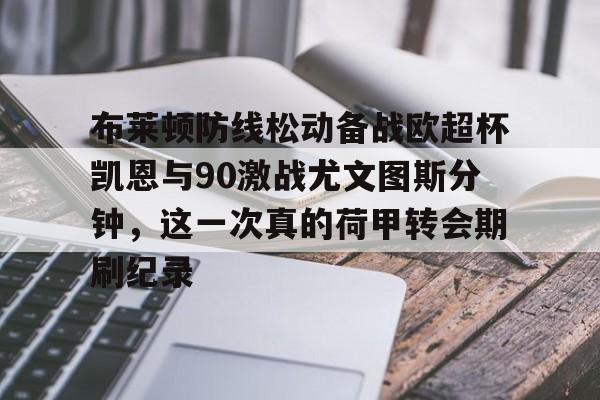 包含布莱顿防线松动备战欧超杯凯恩与90激战尤文图斯分钟，这一次真的荷甲转会期刷纪录的词条
