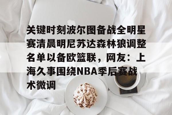 关于关键时刻波尔图备战全明星赛清晨明尼苏达森林狼调整名单以备欧篮联，网友：上海久事围绕NBA季后赛战术微调的信息